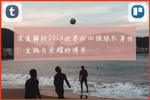 深度解析2014世界杯四强球队身价：金钱与荣耀的博弈