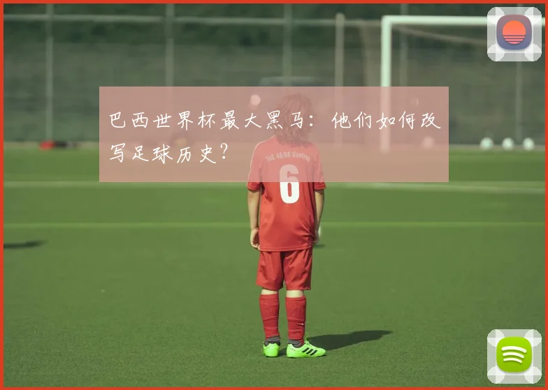 巴西世界杯最大黑马：他们如何改写足球历史？