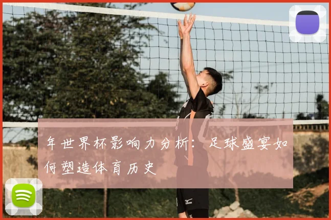 年世界杯影响力分析：足球盛宴如何塑造体育历史