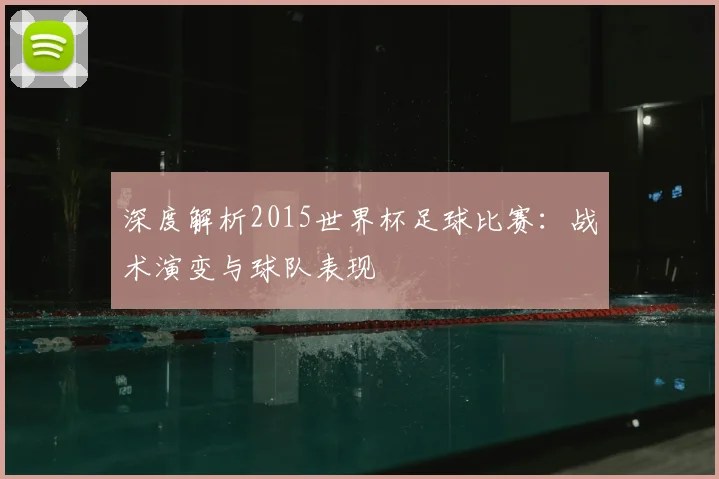 深度解析2015世界杯足球比赛：战术演变与球队表现