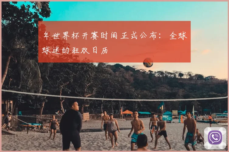 年世界杯开赛时间正式公布：全球球迷的狂欢日历