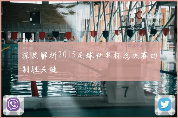 深度解析2015足球世界杯总决赛的制胜关键