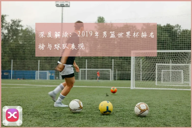 深度解读：2019年男篮世界杯排名榜与球队表现