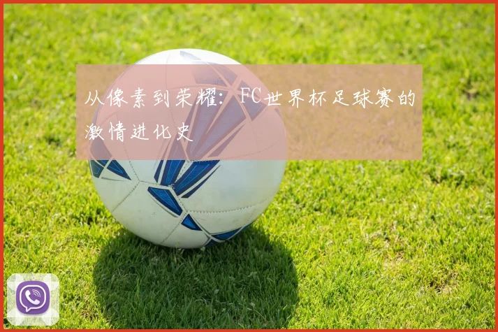 从像素到荣耀：FC世界杯足球赛的激情进化史