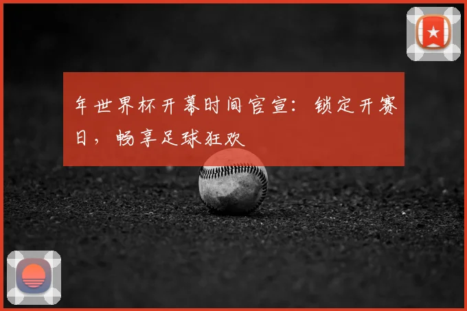年世界杯开幕时间官宣：锁定开赛日，畅享足球狂欢