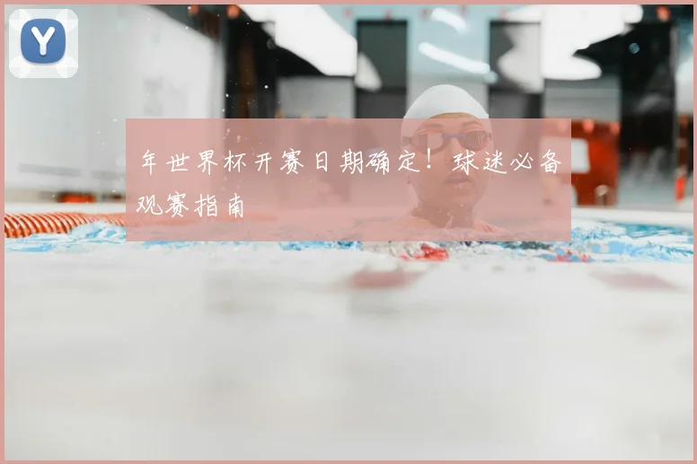 年世界杯开赛日期确定！球迷必备观赛指南