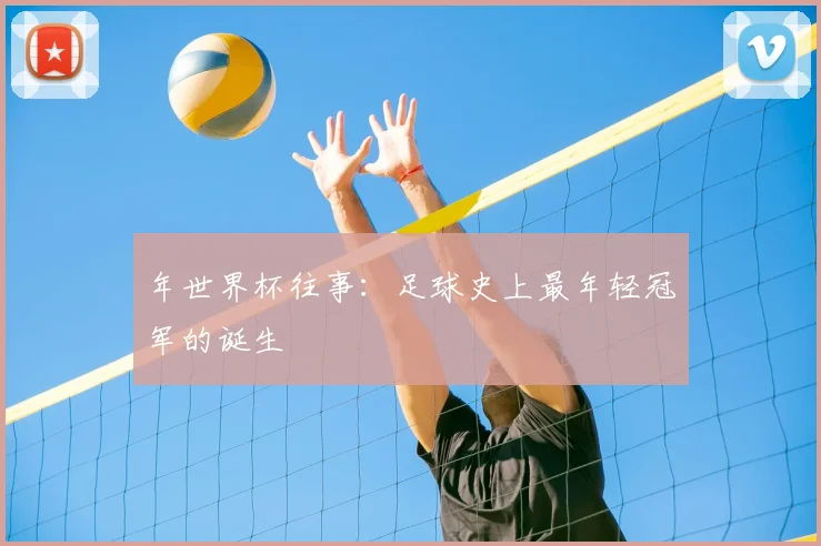 年世界杯往事：足球史上最年轻冠军的诞生